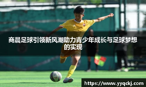 商晨足球引领新风潮助力青少年成长与足球梦想的实现