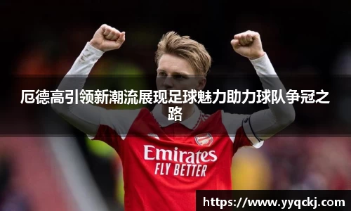 厄德高引领新潮流展现足球魅力助力球队争冠之路