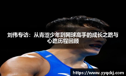 刘伟专访：从青涩少年到网球高手的成长之路与心路历程回顾